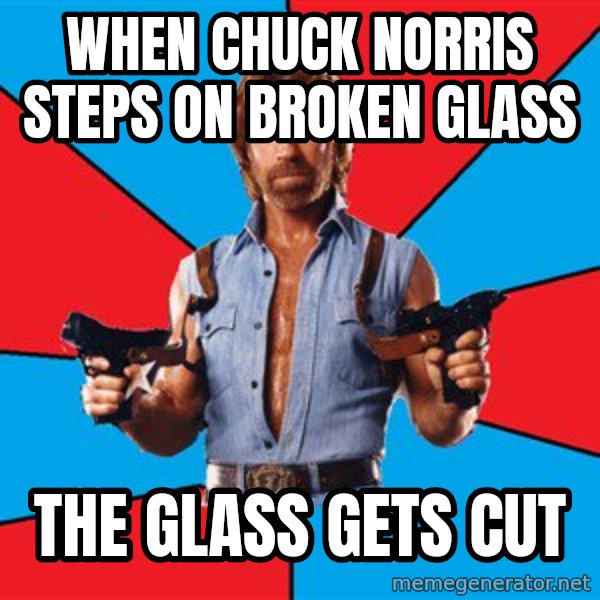 Chuck Norris  meme: when chuck norris steps on broken glass / the glass gets cut