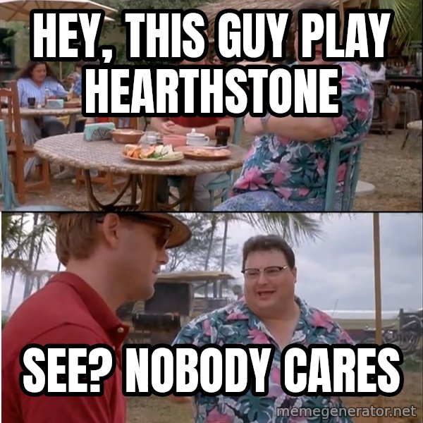 See? Nobody Cares meme: Hey, this guy play Hearthstone / See? Nobody cares