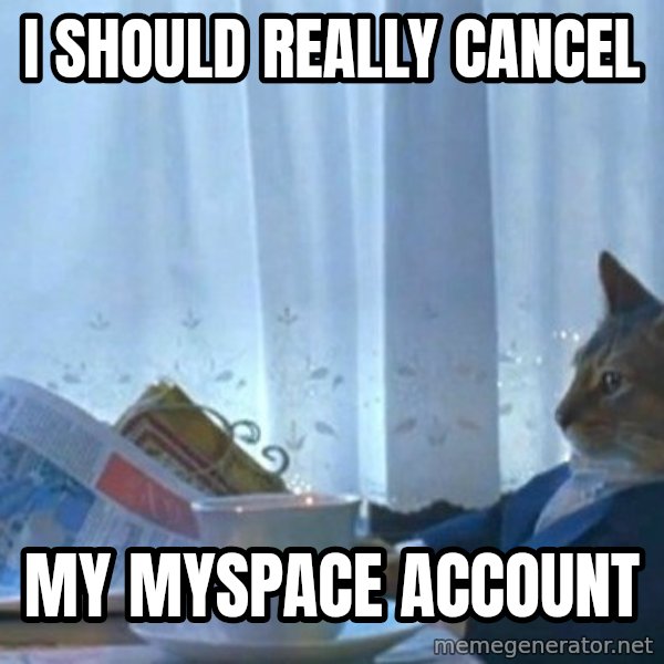 newspaper cat realization meme: I should really cancel / my myspace account