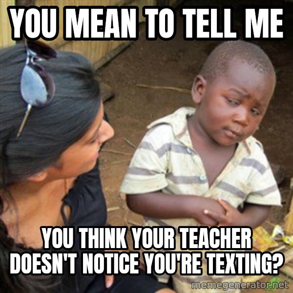 Skeptical 3rd World Kid meme: You mean to tell me / you think your teacher doesn't notice you're texting?
