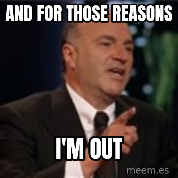 Shark Tank Kevin OLeary meme: And for those reasons / I'm out