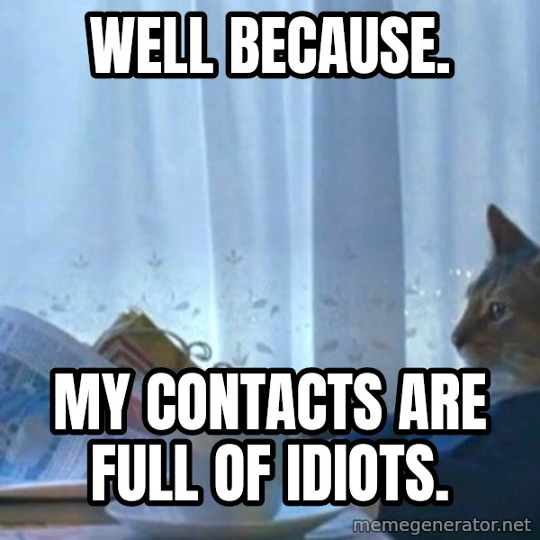 newspaper cat realization meme: Well because. / My contacts are full of idiots.