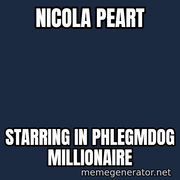 Sick Person meme: NICOLA PEART / STARRING IN PHLEGMDOG MILLIONAIRE