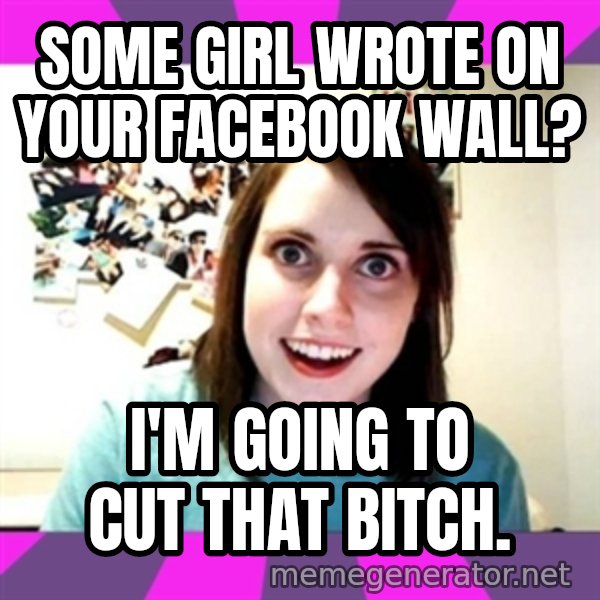 crazy girlfriend meme heh meme: Some girl wrote on your facebook wall? / I'm going to cut that bitch.