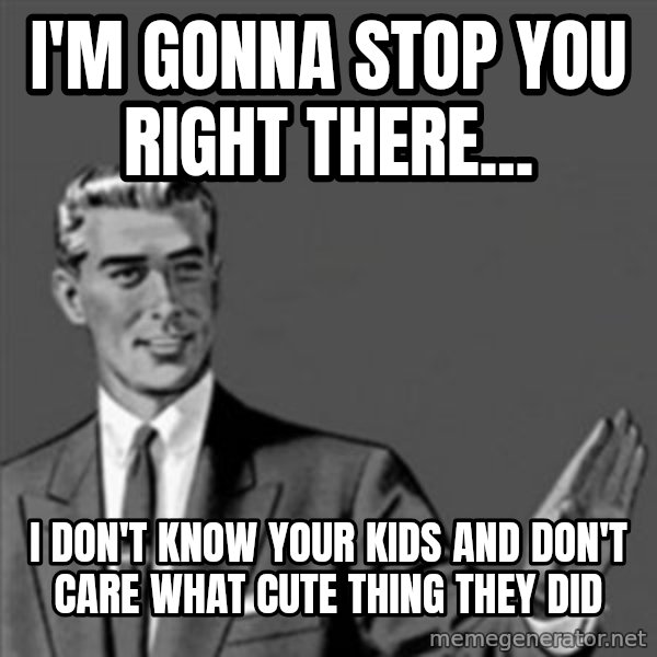 Correction Guy meme: I'm gonna stop you right there... / I don't know your kids and don't care what cute thing they did
