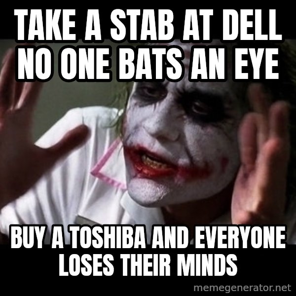 joker mind loss meme: take a stab at dell no one bats an eye / buy a toshiba and everyone loses their minds