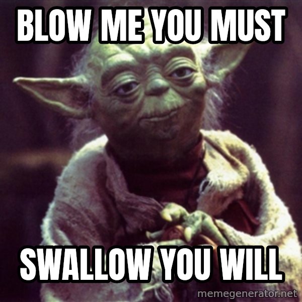 Yoda meme: Blow me you must / Swallow you will