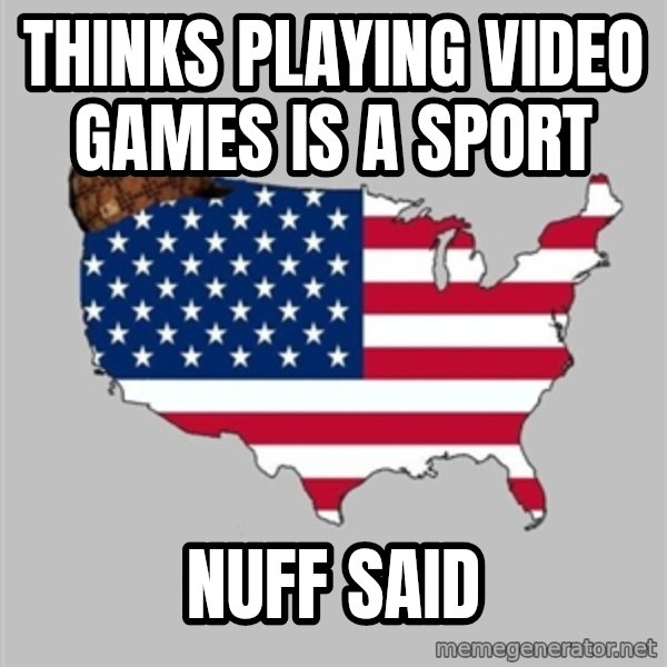 Scumbag America2 meme: thinks playing video games is a sport / nuff said