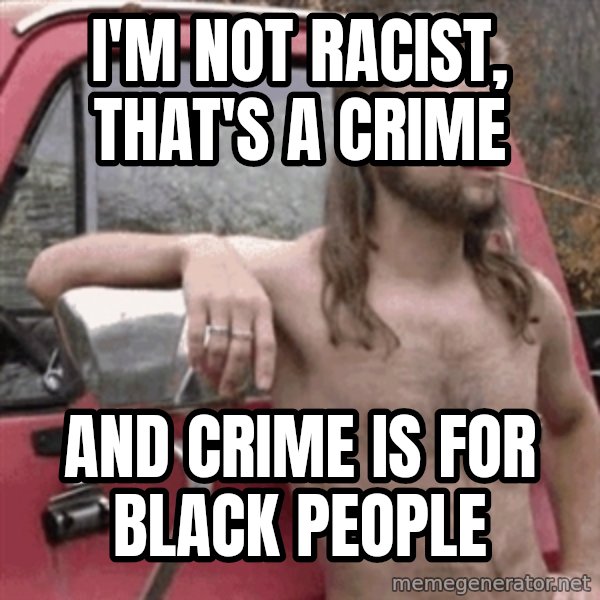 Almost Politically Correct Redneck meme: I'm not racist, that's a crime / And crime is for black people