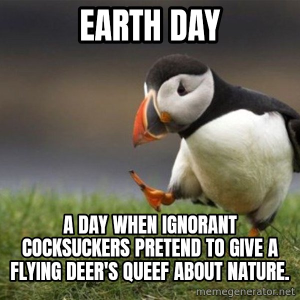 Unpopular Opinion Puffin meme: Earth day / a day when ignorant cocksuckers pretend to give a flying deer's queef about nature.