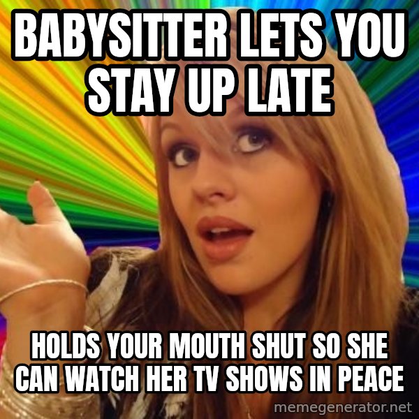 Dumb Blonde meme: Babysitter lets you stay up late / Holds your mouth shut so she can watch her TV shows in peace