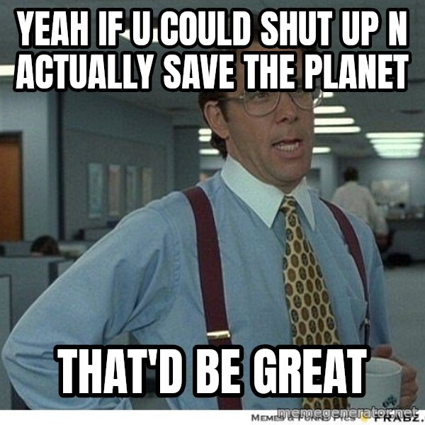 Yeah If You Could Just meme: Yeah if u could shut up n actually save the planet / That'd be great