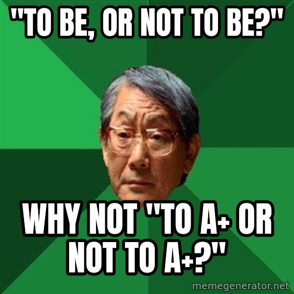 High Expectations Asian Father meme: "To be, or not to be?" / Why not "To A+ or not to A+?"