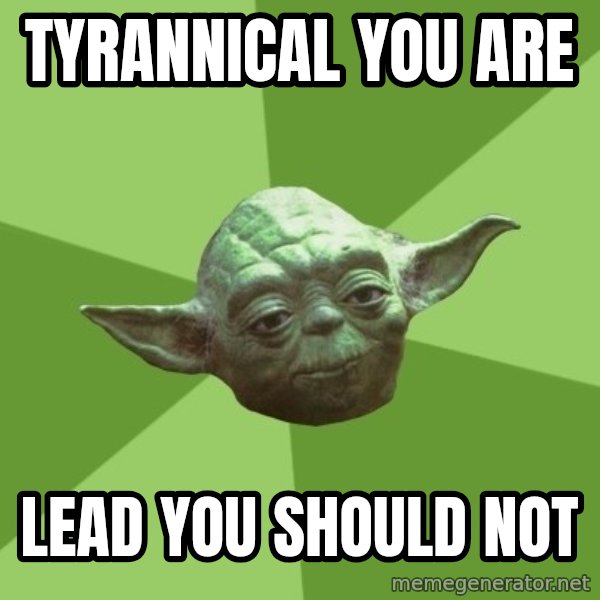 Advice Yoda Gives meme: TYRANNICAL YOU ARE / LEAD YOU SHOULD NOT
