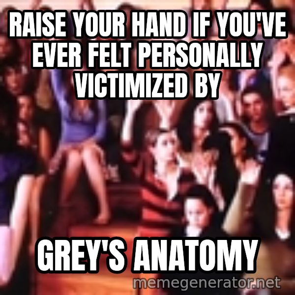 personally victimized by meme: Raise your hand if you've ever felt personally victimized by / Grey's Anatomy
