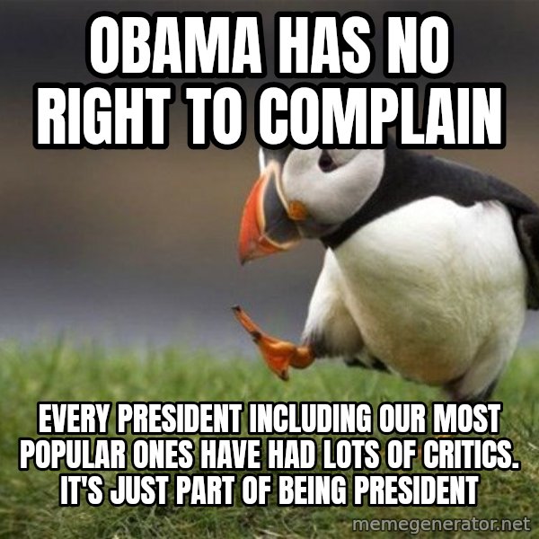 Unpopular Opinion Puffin meme: Obama has no right to complain / every president including our most popular ones have had lots of critics. It's just part of being president