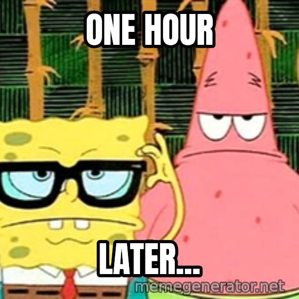 Serious Spongebob meme: One hour / Later...