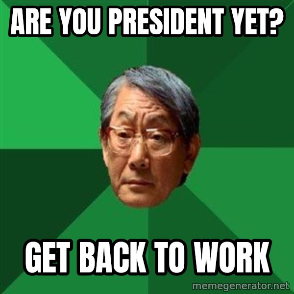 High Expectations Asian Father meme: are you president yet? / get back to work