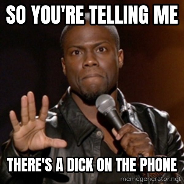 Kevin Hart meme: So you're telling me / There's a dick on the phone