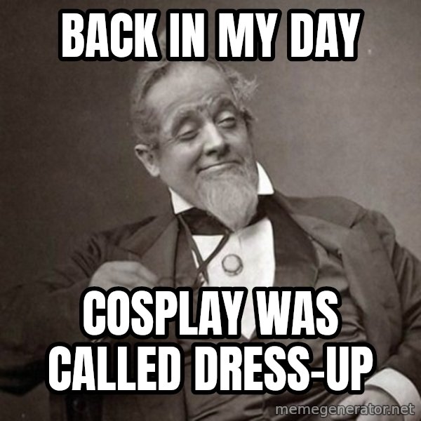 1889 [10] guy meme: back in my day / cosplay was called dress-up