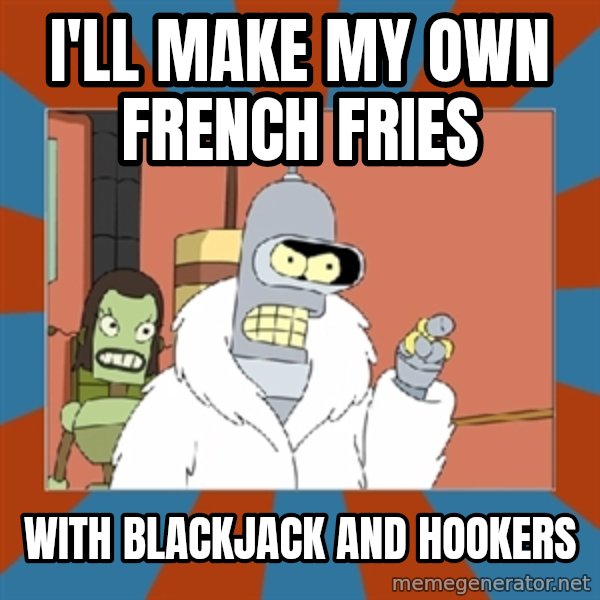 bender blackjack and hookers meme: I'll make my own French fries / With blackjack and hookers