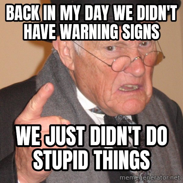 Angry Old Man meme: back in my day we didn't have warning signs / we just didn't do stupid things