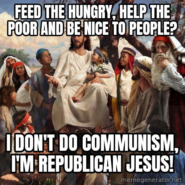 storytime jesus meme: feed the hungry, help the poor and be nice to people? / i don't do communism, i'm republican jesus!