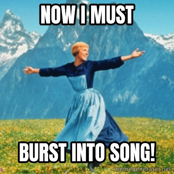 Sound Of Music Lady meme: now I must / burst into song!