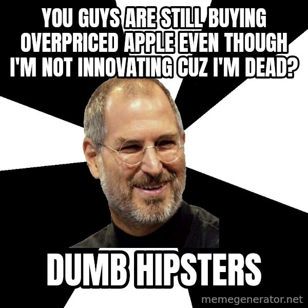 Steve Jobs Says meme: You guys are still buying overpriced apple even though I'm not innovating cuz i'm dead? / Dumb hipsters