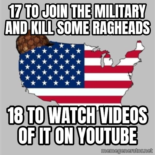Scumbag America2 meme: 17 to join the military and kill some ragheads / 18 to watch videos of it on YouTube