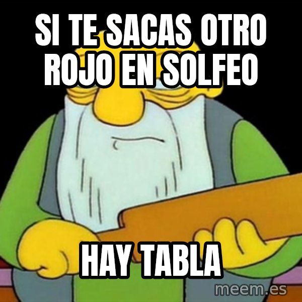 Jasper (Simpsons) meme: si te sacas otro rojo en solfeo / hay tabla