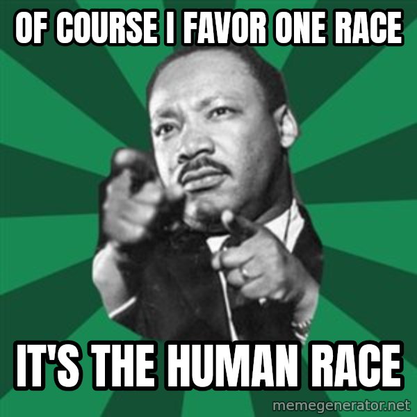 Martin Luther King jr.  meme: of course i favor one race / it's the human race