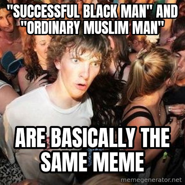 Sudden Realization Ralph meme: "successful black man" and "ordinary muslim man" / are basically the same meme