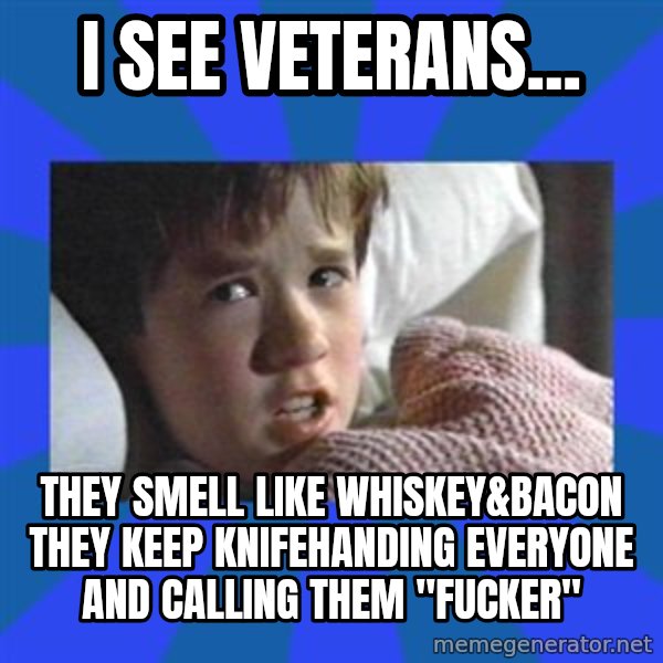 i see dead people meme: I see veterans... / They smell like whiskey&bacon they keep knifehanding everyone and calling them "fucker"