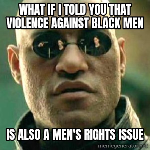 What if I told you / Matrix Morpheus meme: what if i told you that violence against black men / is also a men's rights issue