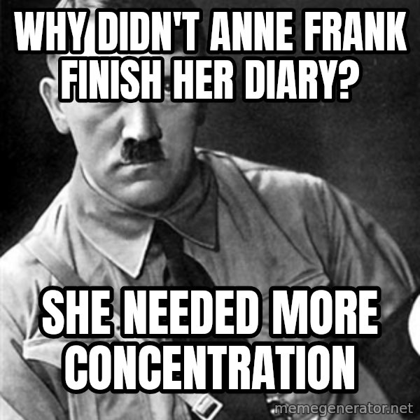 Hitler meme: Why didn't Anne Frank finish her diary? / She needed more concentration