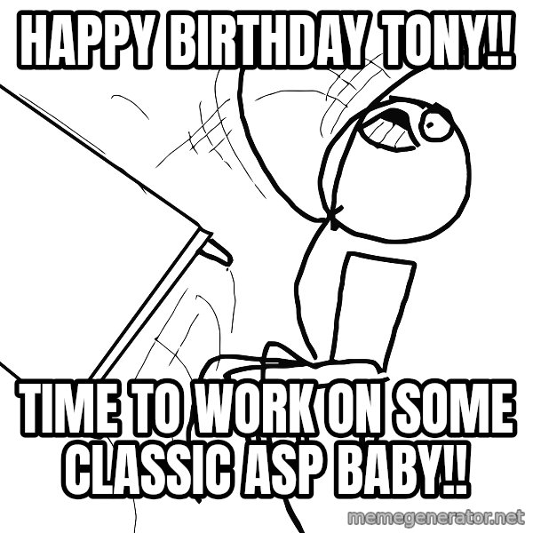 Desk Flip Rage Guy meme: Happy Birthday Tony!! / Time to work on some classic ASP baby!!