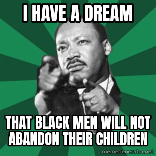 Martin Luther King jr.  meme: i have a dream / that black men will not abandon their children