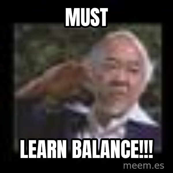 Mr Miyagi meme: MUST / LEARN BALANCE!!!