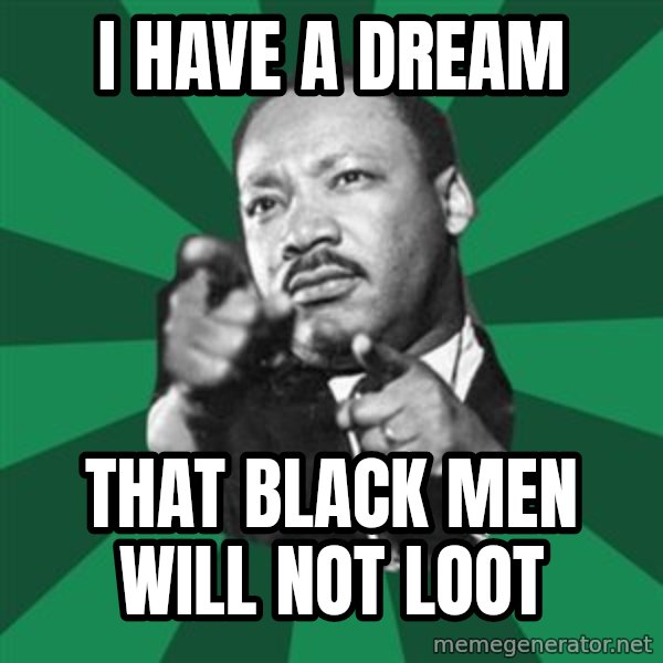 Martin Luther King jr.  meme: i have a dream / that black men will not loot