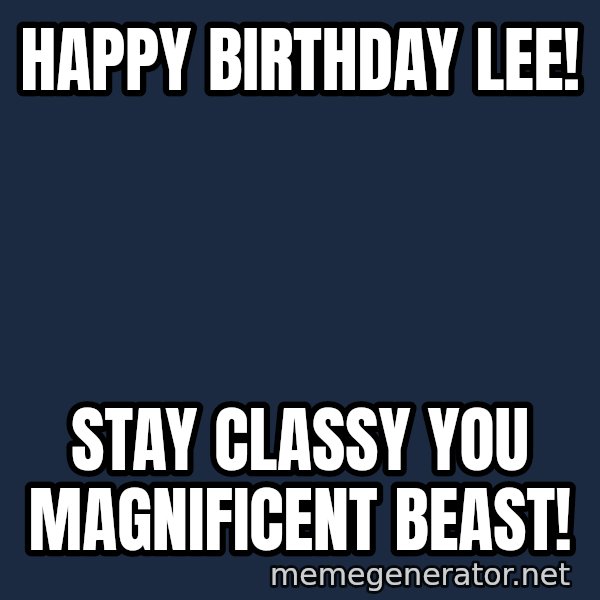 ron burgundy LNL meme: Happy Birthday Lee! / Stay Classy you magnificent Beast!