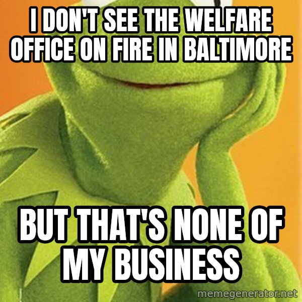 Kermit the frog meme: I don't see the welfare office on fire in Baltimore / But that's none of my business