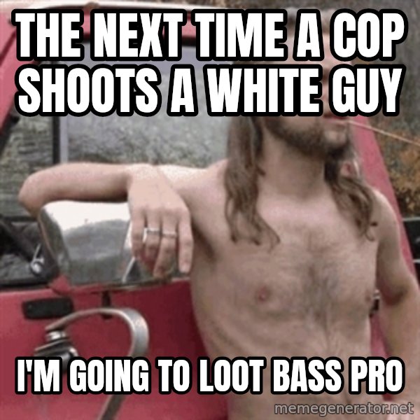 Almost Politically Correct Redneck meme: The next time a cop shoots a white guy / I'm going to loot Bass Pro