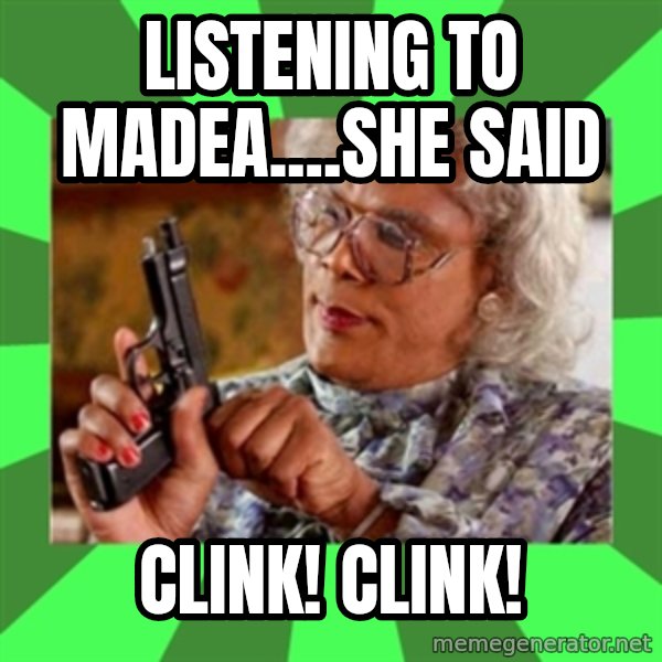 Madea meme: Listening to Madea....she said / Clink! Clink!