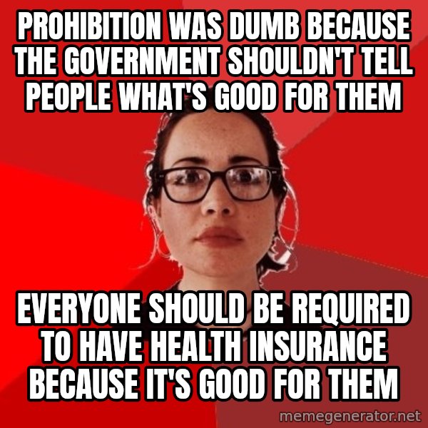 Liberal Douche Garofalo meme: Prohibition was dumb because the government shouldn't tell people what's good for them / everyone should be required to have health insurance because it's good for them