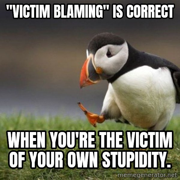 Unpopular Opinion Puffin meme: "victim blaming" is correct / when you're the victim of your own stupidity.