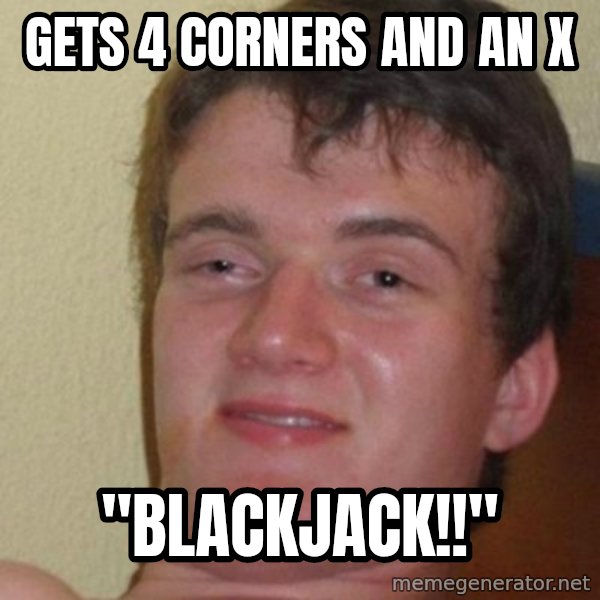 really high guy meme: Gets 4 corners and an x / "Blackjack!!"