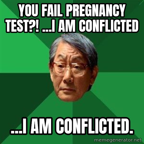 High Expectations Asian Father meme: you fail pregnancy test?! ...i am conflicted / ...i am conflicted.