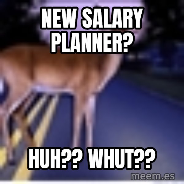 Deer In Headlights meme: New Salary Planner? / Huh?? Whut??