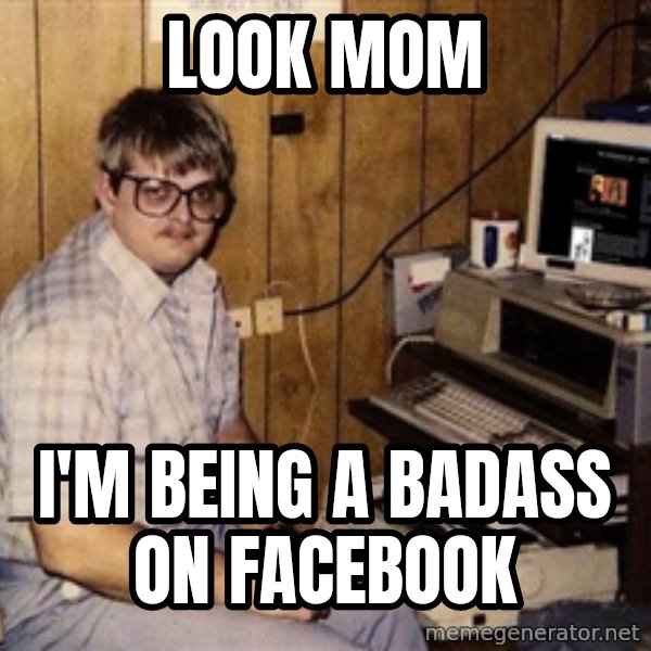Nerd meme: Look mom / I'm being a badass on facebook